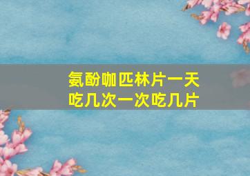 氨酚咖匹林片一天吃几次一次吃几片