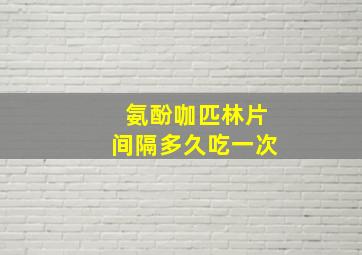 氨酚咖匹林片间隔多久吃一次