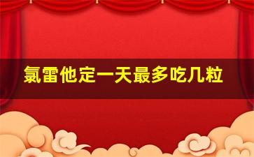 氯雷他定一天最多吃几粒