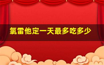 氯雷他定一天最多吃多少