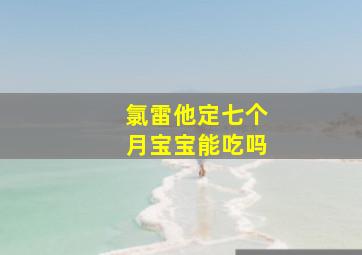 氯雷他定七个月宝宝能吃吗