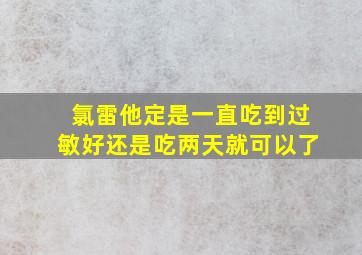 氯雷他定是一直吃到过敏好还是吃两天就可以了