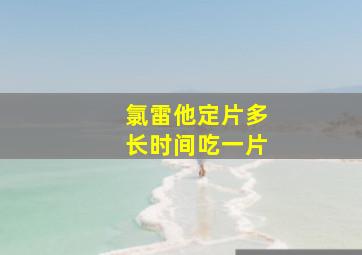 氯雷他定片多长时间吃一片