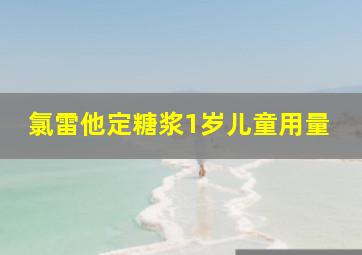 氯雷他定糖浆1岁儿童用量