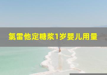 氯雷他定糖浆1岁婴儿用量