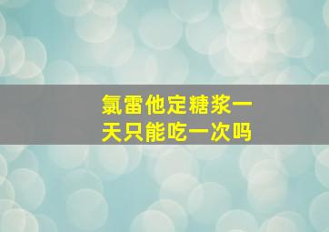 氯雷他定糖浆一天只能吃一次吗