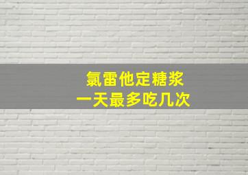 氯雷他定糖浆一天最多吃几次