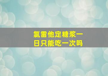 氯雷他定糖浆一日只能吃一次吗