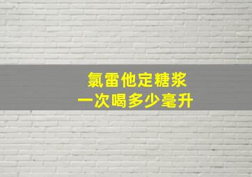 氯雷他定糖浆一次喝多少毫升