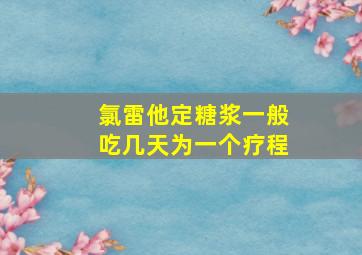 氯雷他定糖浆一般吃几天为一个疗程