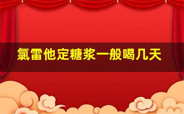 氯雷他定糖浆一般喝几天