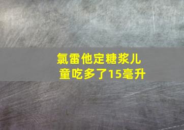 氯雷他定糖浆儿童吃多了15毫升