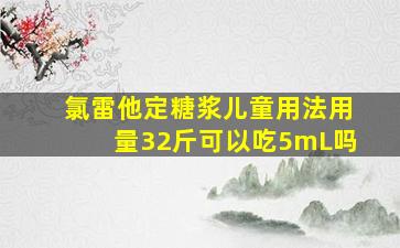 氯雷他定糖浆儿童用法用量32斤可以吃5mL吗