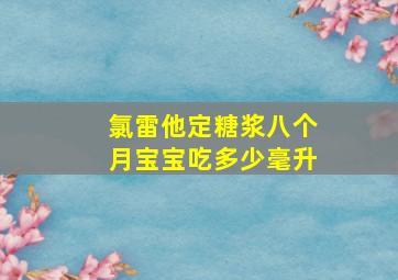 氯雷他定糖浆八个月宝宝吃多少毫升