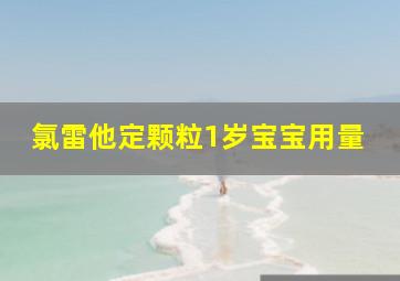 氯雷他定颗粒1岁宝宝用量