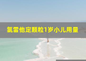 氯雷他定颗粒1岁小儿用量