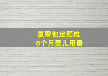 氯雷他定颗粒8个月婴儿用量