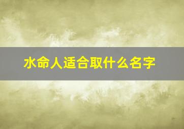 水命人适合取什么名字