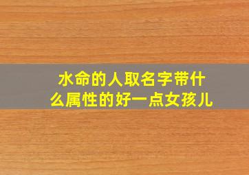 水命的人取名字带什么属性的好一点女孩儿