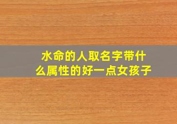 水命的人取名字带什么属性的好一点女孩子