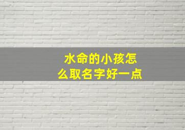 水命的小孩怎么取名字好一点