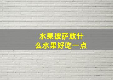 水果披萨放什么水果好吃一点