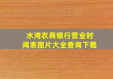 水湾农商银行营业时间表图片大全查询下载