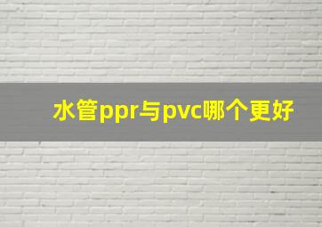 水管ppr与pvc哪个更好