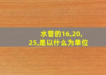 水管的16,20,25,是以什么为单位