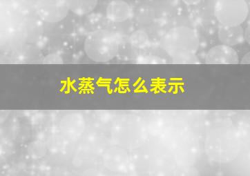 水蒸气怎么表示