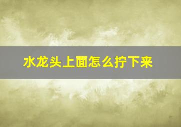 水龙头上面怎么拧下来