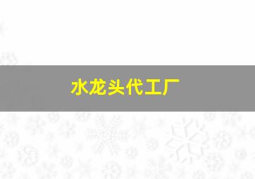 水龙头代工厂