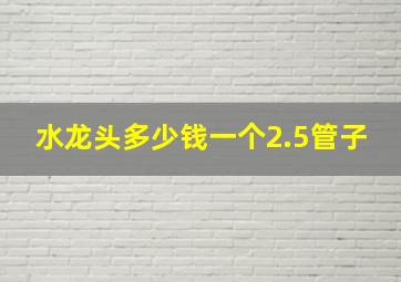 水龙头多少钱一个2.5管子