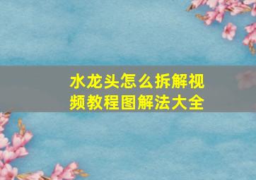 水龙头怎么拆解视频教程图解法大全