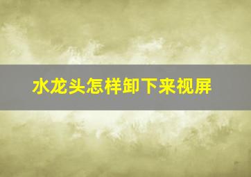 水龙头怎样卸下来视屏