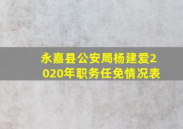 永嘉县公安局杨建爱2020年职务任免情况表