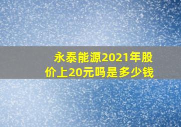 永泰能源2021年股价上20元吗是多少钱