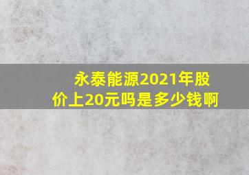 永泰能源2021年股价上20元吗是多少钱啊