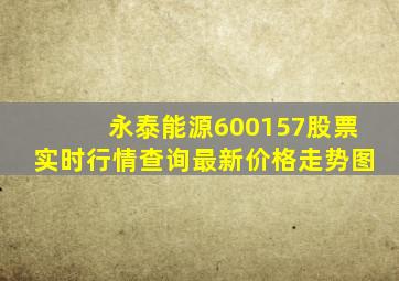 永泰能源600157股票实时行情查询最新价格走势图