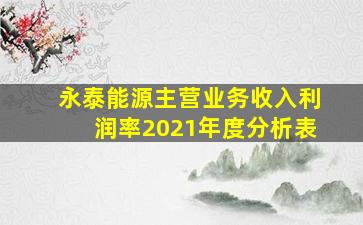 永泰能源主营业务收入利润率2021年度分析表