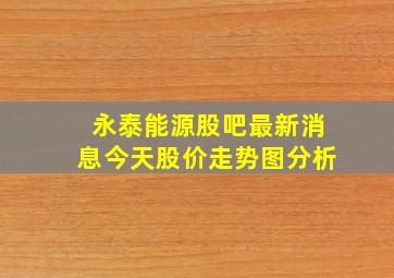 永泰能源股吧最新消息今天股价走势图分析