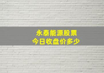 永泰能源股票今日收盘价多少