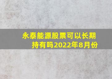 永泰能源股票可以长期持有吗2022年8月份