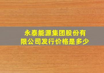 永泰能源集团股份有限公司发行价格是多少