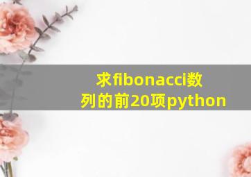 求fibonacci数列的前20项python