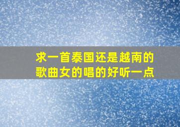 求一首泰国还是越南的歌曲女的唱的好听一点