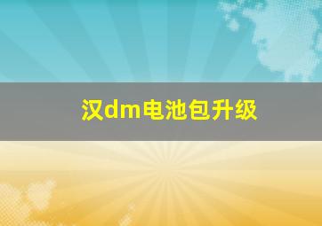 汉dm电池包升级