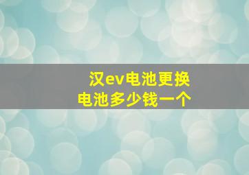 汉ev电池更换电池多少钱一个