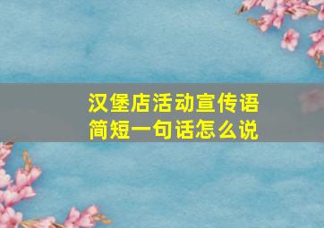 汉堡店活动宣传语简短一句话怎么说