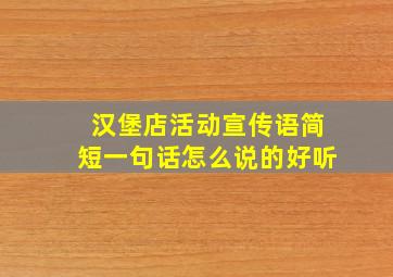 汉堡店活动宣传语简短一句话怎么说的好听